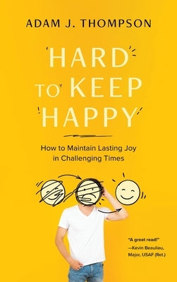 Hard to Keep Happy: How to Maintain Lasting Joy in Challenging Times by Thompson, Adam J.