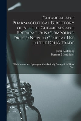 Chemical and Pharmaceutical Directory of All the Chemicals and Preparations (Compound Drugs) Now in General Use in the Drug Trade: Their Names and Syn by Macfadden, Bernarr