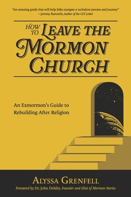 How to Leave the Mormon Church: An Exmormon's Guide to Rebuilding After Religion by Dehlin, John