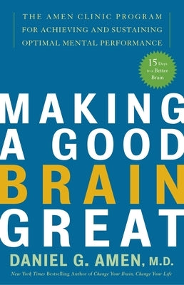 Making a Good Brain Great: The Amen Clinic Program for Achieving and Sustaining Optimal Mental Performance by Amen, Daniel G.