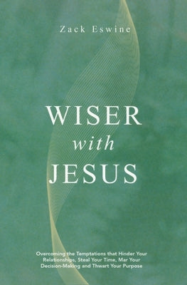 Wiser with Jesus: Overcoming the Temptations That Hinder Your Relationships, Steal Your Time, Mar Your Decision-Making and Thwart Your Purpose by Eswine, Zack