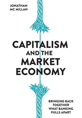 Capitalism and the Market Economy: Bringing back together what banking pulls apart by McMillan, Jonathan