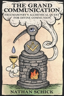 The Grand Communication: Freemasonry's Alchemical Quest for Divine Communion by Schick, Nathan