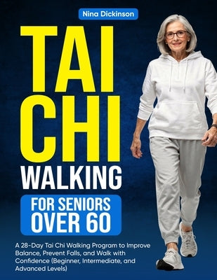 Tai Chi Walking for Seniors Over 60: A 28-Day Tai Chi Walking Program to Improve Balance, Prevent Falls, and Walk with Confidence (Beginner, Intermedi by Dickinson, Nina