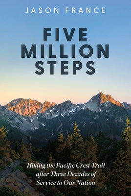 Five Million Steps: Hiking the Pacific Crest Trail After Three Decades of Service to Our Nation by France, Jason