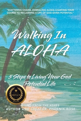 Walking In ALOHA: 5 Steps to Living Your God Potential Life by Rose, Phoenix