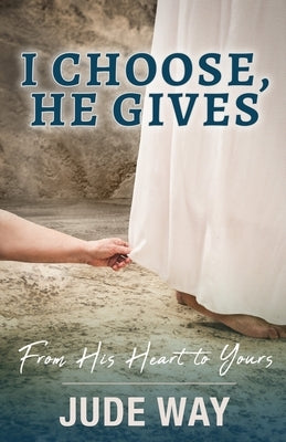I Choose, He Gives: From His Heart to Yours by Way, Jude