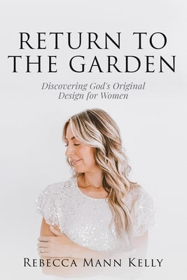 Return to the Garden: Discovering God's Original Design for Women by Mann Kelly, Rebecca