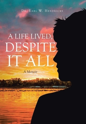 A Life Lived, Despite It All: A Memoir by Hendricks, Earl W.