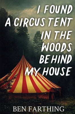 I Found a Circus Tent in the Woods Behind My House by Farthing, Ben