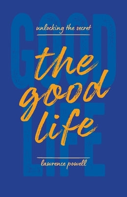 The Good Life: Unlocking the Secret by Powell, Lawrence