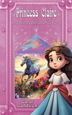 Princess Claire and the Watercolored Pony by Caldwell, Carol
