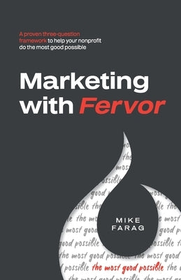 Marketing with Fervor: A proven, three-question framework to help your nonprofit do the most good possible by Farag, Mike
