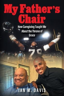 My Father's Chair: How Caregiving Taught Me About the Throne of Grace by Davis, Ian M.