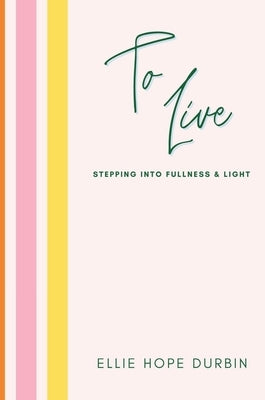 To Live: Stepping Into Fullness and Light by Durbin, Ellie Hope