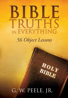 Bible Truths In Everything by Peele, G. W., Jr.