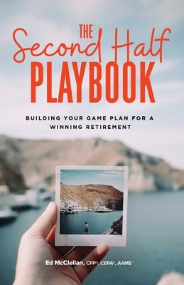 The Second Half Playbook: Building Your Game Plan for a Winning Retirement by McClellan, Ed