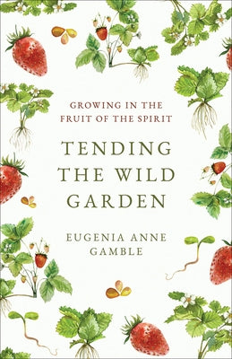 Tending the Wild Garden: Growing in the Fruit of the Spirit by Gamble, Eugenia Anne