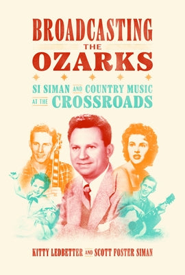 Broadcasting the Ozarks: Si Siman and Country Music at the Crossroads by Ledbetter, Kitty