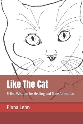 Like The Cat: Feline Wisdom for Healing and Transformation by Lehn, Fiona