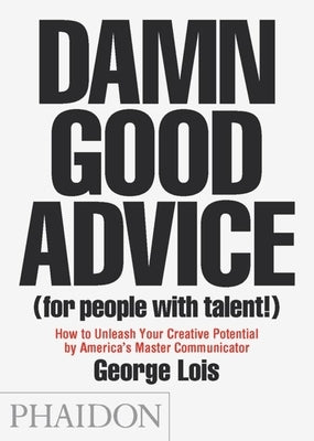 Damn Good Advice (for People with Talent!): How to Unleash Your Creative Potential by America's Master Communicator Paperback Phaidon Press