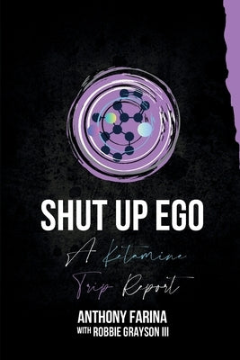 Shut Up Ego: A Ketamine Trip Report by Farina, Anthony