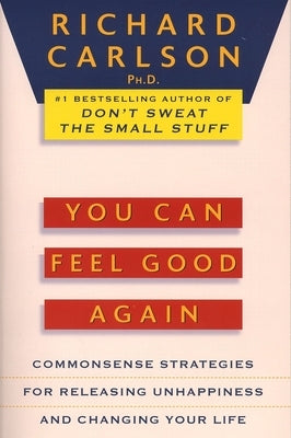 You Can Feel Good Again: Common-Sense Strategies for Releasing Unhappiness and Changing Your Life by Carlson, Richard