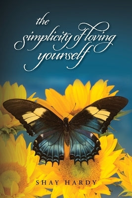 The Simplicity of Loving Yourself: While Making your Mark on History by Hardy, Shay