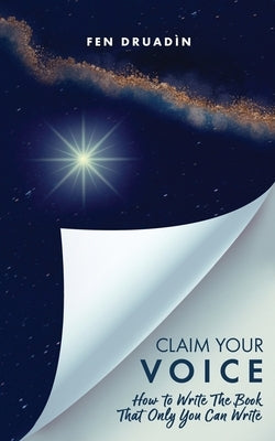 Claim Your Voice: How to write the book that only you can write by Druadìn, Fen