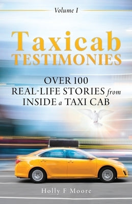 Taxicab Testimonies: Over 100 real-life stories from inside a taxi cab by Moore, Holly F.