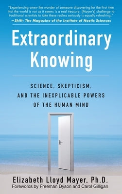 Extraordinary Knowing: Science, Skepticism, and the Inexplicable Powers of the Human Mind by Mayer, Elizabeth Lloyd
