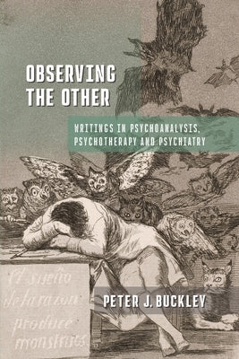 Observing the Other: Writings in Psychoanalysis, Psychotherapy, and Psychiatry by Buckley, Peter J.