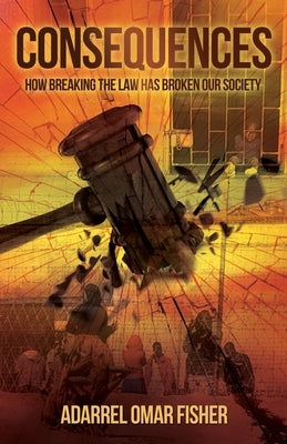 Consequences: how breaking the law has broken our society by Fisher, Adarrel Omar
