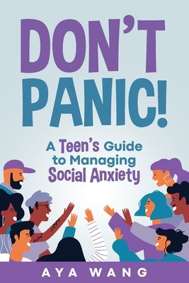 Don't Panic!: A Teen's Guide to Managing Social Anxiety by Wang, Aya