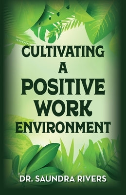 Cultivating A Positive Work Environment by Rivers, Saundra