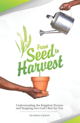 From Seed To Harvest: Understanding the Kingdom Process and Stepping into God's Best for You! by Ojuroye, Olugbenga