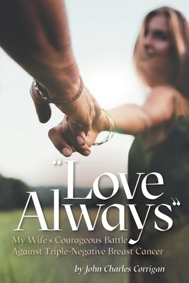 Love Always: My Wife's Courageous Battle Against Triple-Negative Breast Cancer by Corrigan, John Charles