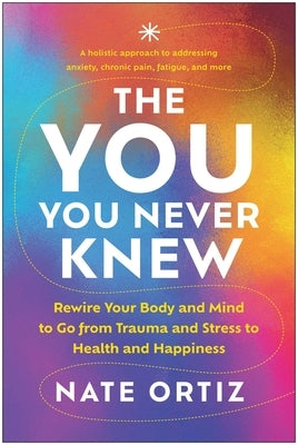 The You You Never Knew: Rewire Your Body and Mind to Go from Trauma and Stress to Health and Happiness by Ortiz, Nate