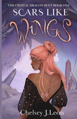 Scars Like Wings: The Crystal Dragon Duet Book One by León, Chelsey J.
