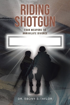Riding Shotgun: Four Weapons to Annihilate Divorce by S-Taylor, Ebony