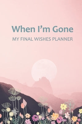 When I'm Gone: Your Final Wishes and Everything Your Loved Ones Need to Know After You're Gone by Elysium Print