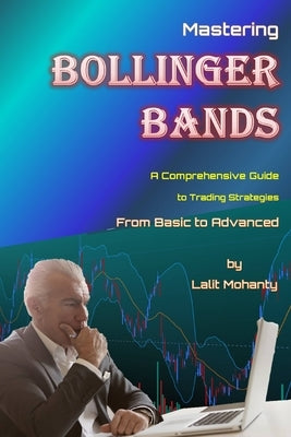 Mastering Bollinger Bands: A Comprehensive Guide to Trading Strategies from Basic to Advanced by Lalit Mohanty by Mohanty, Lalit Prasad