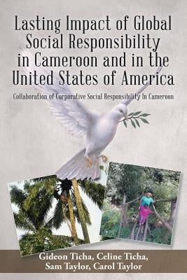 Lasting Impact of Global Social Responsibility in Cameroon and in the United States of America: Collaboration of Corporative Social Responsibility In by Ticha, G. &. C.