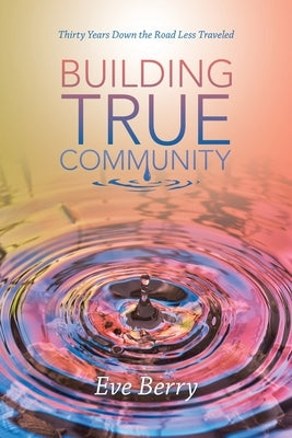 Building True Community: Thirty Years Down the Road Less Traveled by Berry, Eve