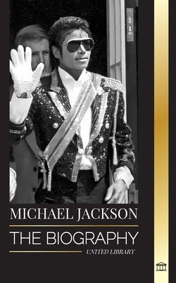 Michael Jackson: The Biography of the Legendary King of Pop; his Magic, Moonwalk and Mask by Library, United