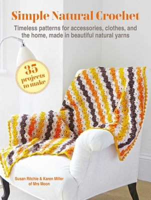 Simple Natural Crochet: 35 Projects to Make: Timeless Patterns for Accessories, Clothes, and the Home, Made in Beautiful Natural Yarns by Ritchie, Susan