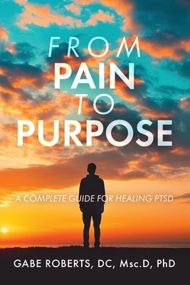 From Pain to Purpose: A Complete Guide for Healing PTSD by Roberts, Gabe