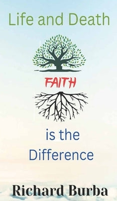 Life and Death Faith is the Difference by Burba, Richard E.