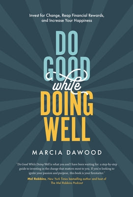 Do Good While Doing Well: Invest for Change, Reap Financial Rewards, and Increase Your Happiness by Dawood, Marcia