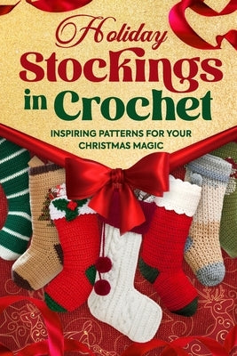 Holiday Stockings in Crochet: Inspiring Patterns for Your Christmas Magic by Horton, Elliot